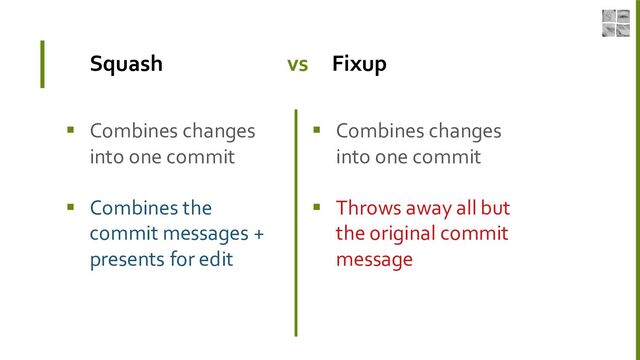 Squash vs Fixup
▪ Combines changes
into one commit
▪ Combines the
commit messages +
presents for edit
▪ Combines changes
into one commit
▪ Throws away all but
the original commit
message

