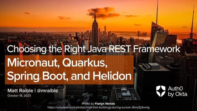 Matt Raible | @mraible
October 19, 2023
Choosing the Right Java REST Framework


Micronaut, Quarkus,


Spring Boot, and Helidon
Photo by Florian Wehde


https://unsplash.com/photos/high-rise-buildings-during-sunset-J6mySj3wntg
