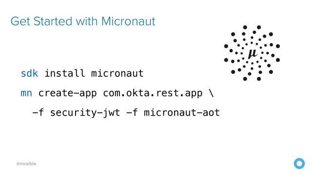 @mraible
sdk install micronaut


mn create-app com.okta.rest.app \


-f security-jwt -f micronaut-aot
Get Started with Micronaut
