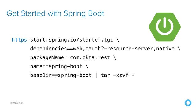 @mraible
Get Started with Spring Boot
https start.spring.io/starter.tgz \


dependencies==web,oauth2-resource-server,native \


packageName==com.okta.rest \


name==spring-boot \


baseDir==spring-boot | tar -xzvf -
