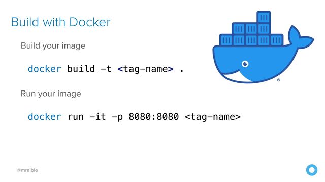 @mraible
Build with Docker
Build your image


docker build -t  .


Run your image


docker run -it -p 8080:8080 
