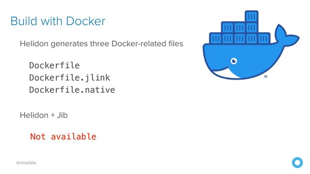 @mraible
Build with Docker
Helidon generates three Docker-related files


Dockerfile


Dockerfile.jlink


Dockerfile.native


Helidon + Jib


Not available
