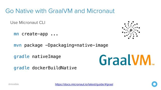 @mraible
Use Micronaut CLI


mn create-app ...


mvn package -Dpackaging=native-image


gradle nativeImage


gradle dockerBuildNative
Go Native with GraalVM and Micronaut
https://docs.micronaut.io/latest/guide/#graal
