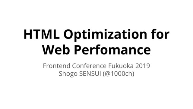 HTML Optimization for
Web Perfomance
Frontend Conference Fukuoka 2019
Shogo SENSUI (@1000ch)
