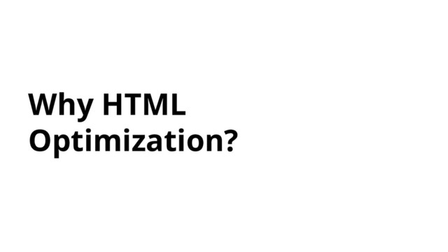 Why HTML
Optimization?
