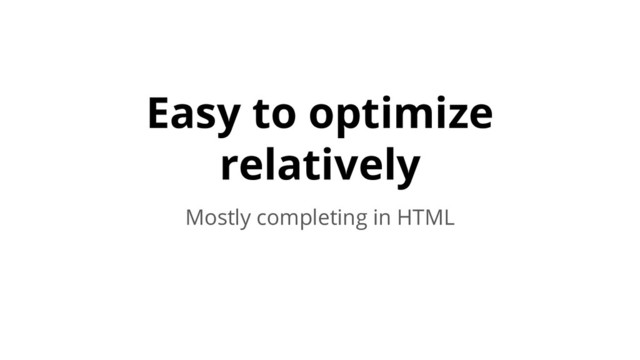 Easy to optimize
relatively
Mostly completing in HTML
