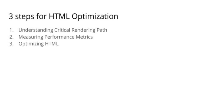 3 steps for HTML Optimization
1. Understanding Critical Rendering Path
2. Measuring Performance Metrics
3. Optimizing HTML
