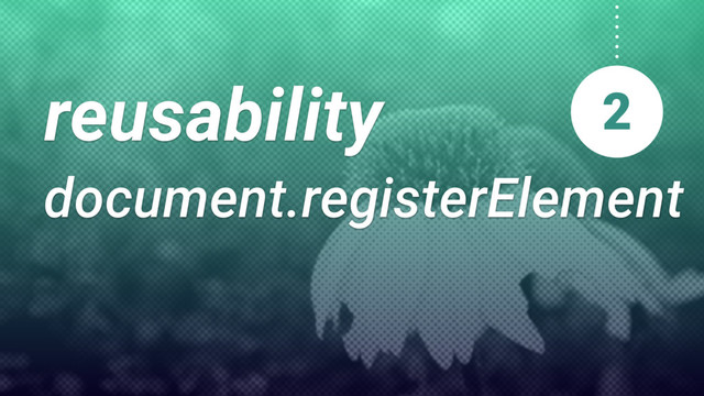 reusability
document.registerElement
2
