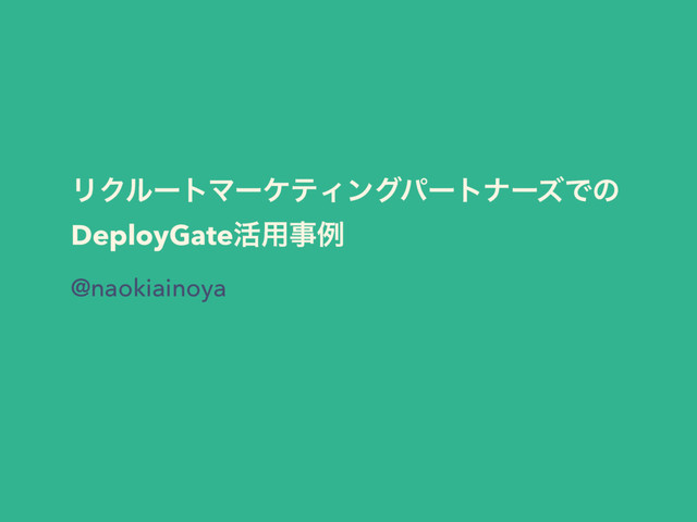 ϦΫϧʔτϚʔέςΟϯάύʔτφʔζͰͷ 
DeployGate׆༻ࣄྫ
@naokiainoya
