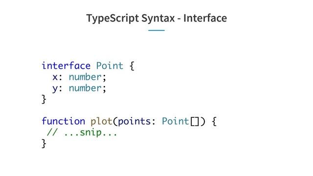 TypeScript Syntax - Interface
interface Point {
x: number;
y: number;
}
function plot(points: Point[]) {
// ...snip...
}
