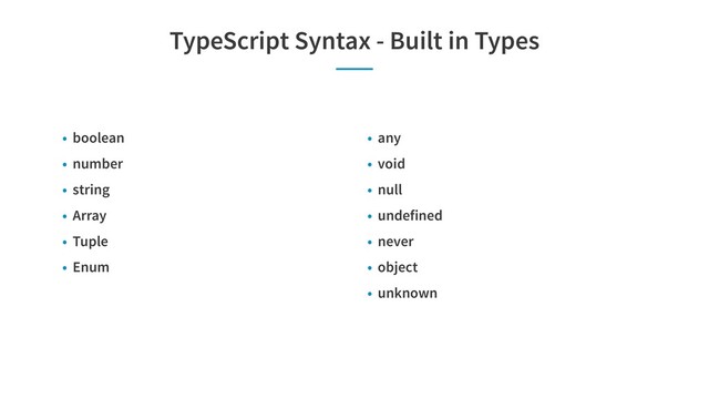 TypeScript Syntax - Built in Types
• any
• void
• null
• undefined
• never
• object
• unknown
• boolean
• number
• string
• Array
• Tuple
• Enum
