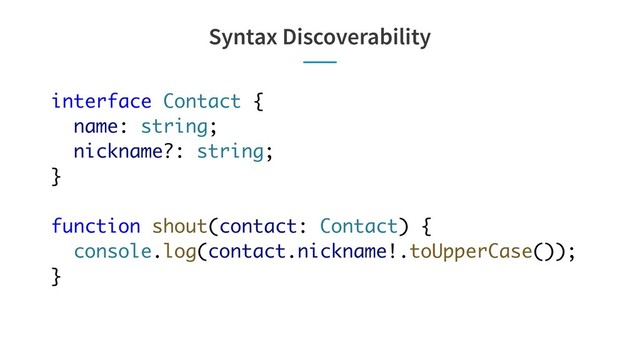 Syntax Discoverability
interface Contact {
name: string;
nickname?: string;
}
function shout(contact: Contact) {
console.log(contact.nickname!.toUpperCase());
}
