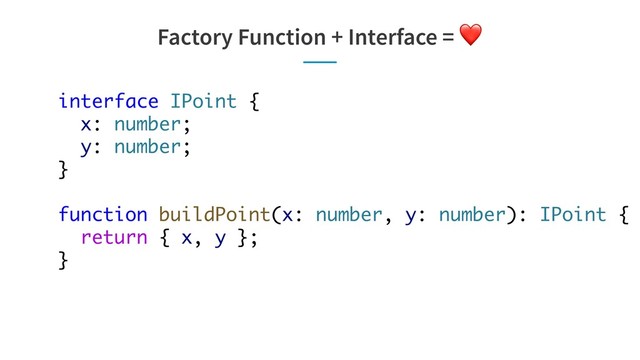 Factory Function + Interface = ❤
interface IPoint {
x: number;
y: number;
}
function buildPoint(x: number, y: number): IPoint {
return { x, y };
}
