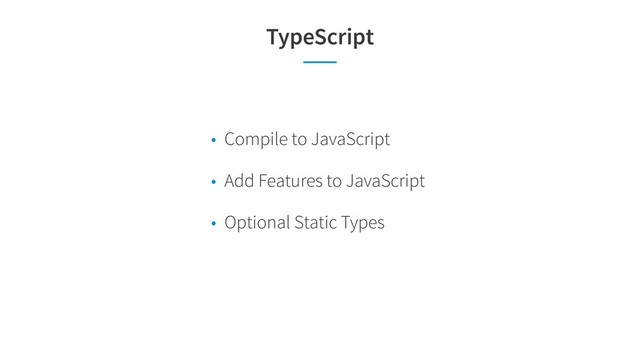 TypeScript
• Compile to JavaScript
• Add Features to JavaScript
• Optional Static Types
