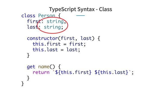 class Person {
first: string;
last: string;
constructor(first, last) {
this.first = first;
this.last = last;
}
get name() {
return `${this.first} ${this.last}`;
}
}
TypeScript Syntax - Class
