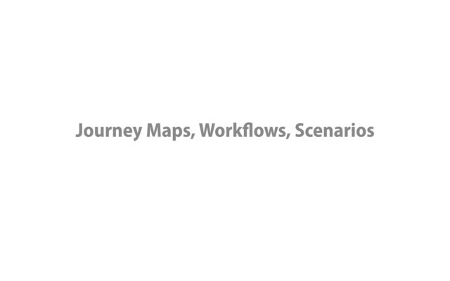 Journey Maps, Workflows, Scenarios
