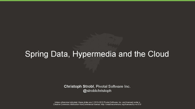Unless otherwise indicated, these slides are © 2013-2015 Pivotal Software, Inc. and licensed under a

Creative Commons Attribution-NonCommercial license: http://creativecommons.org/licenses/by-nc/3.0/
Christoph Strobl, Pivotal Software Inc.
@stroblchristoph
Spring Data, Hypermedia and the Cloud
