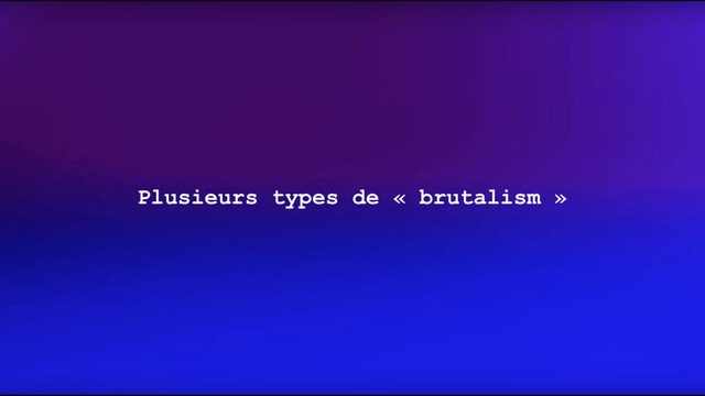 Plusieurs types de « brutalism »
