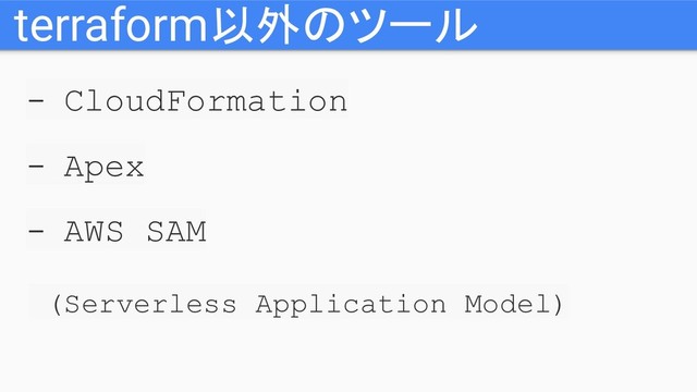 - CloudFormation
- Apex
- AWS SAM
(Serverless Application Model)
terraform以外のツール
