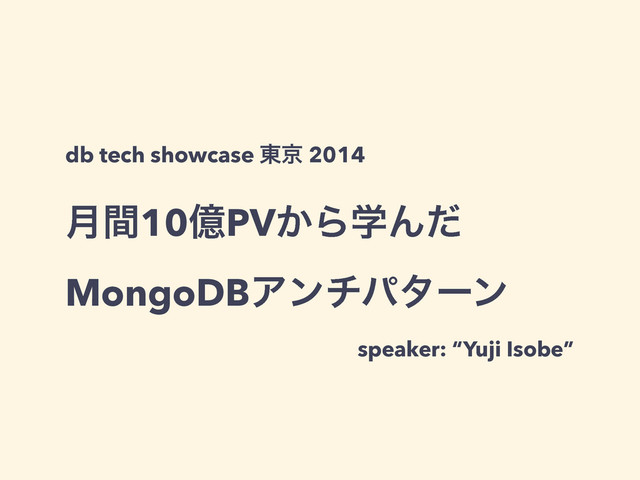 ݄ؒ10ԯPV͔ΒֶΜͩ 
MongoDBΞϯνύλʔϯ
db tech showcase ౦ژ 2014
speaker: “Yuji Isobe”
