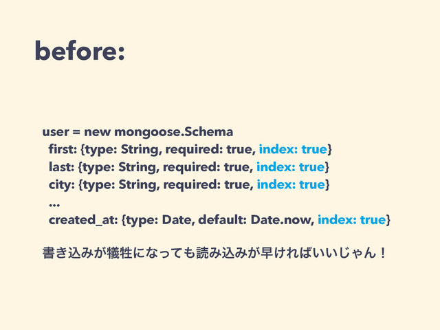 before:
user = new mongoose.Schema
ﬁrst: {type: String, required: true, index: true}
last: {type: String, required: true, index: true}
city: {type: String, required: true, index: true}
...
created_at: {type: Date, default: Date.now, index: true}
!
ॻ͖ࠐΈ͕٘ਜ਼ʹͳͬͯ΋ಡΈࠐΈ͕ૣ͚Ε͹͍͍͡ΌΜʂ
