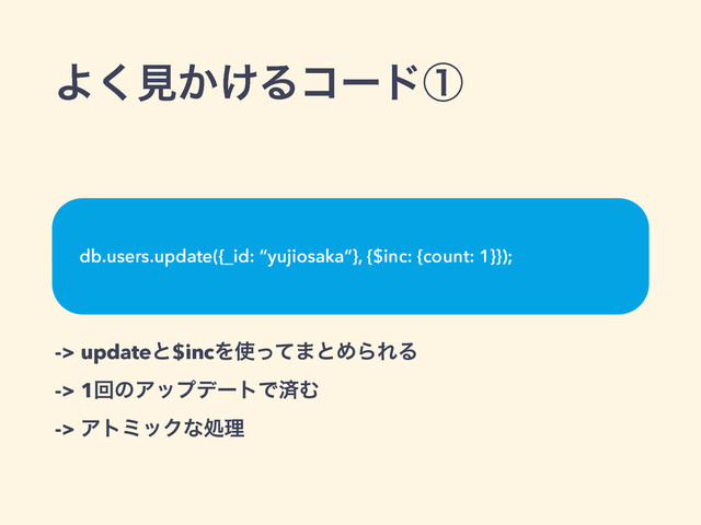 Α͘ݟ͔͚Δίʔυᶃ
-> updateͱ$incΛ࢖ͬͯ·ͱΊΒΕΔ
-> 1ճͷΞοϓσʔτͰࡁΉ
-> ΞτϛοΫͳॲཧ
db.users.update({_id: “yujiosaka”}, {$inc: {count: 1}});
