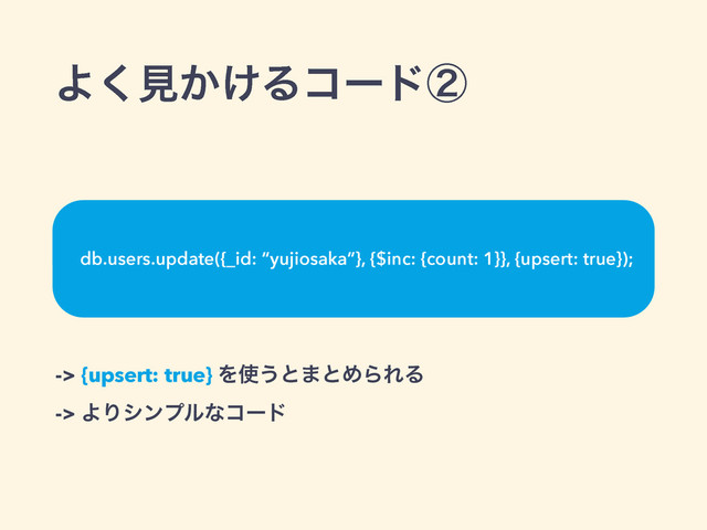 -> {upsert: true} Λ࢖͏ͱ·ͱΊΒΕΔ
-> ΑΓγϯϓϧͳίʔυ
Α͘ݟ͔͚Δίʔυᶄ
db.users.update({_id: “yujiosaka”}, {$inc: {count: 1}}, {upsert: true});
