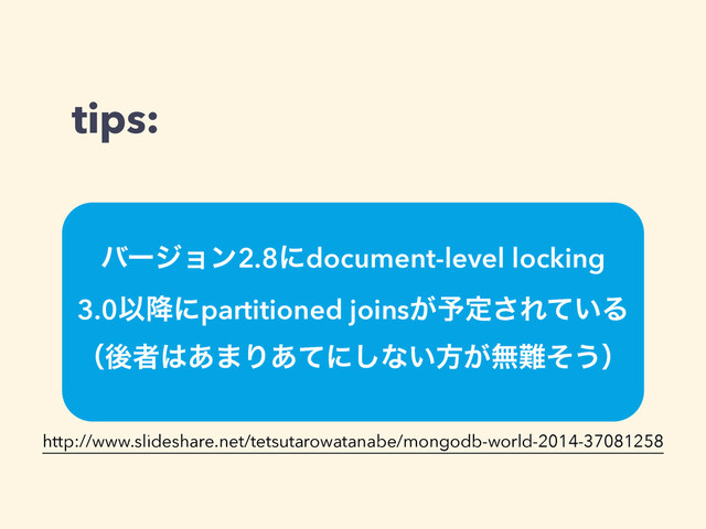 tips:
όʔδϣϯ2.8ʹdocument-level locking
3.0Ҏ߱ʹpartitioned joins͕༧ఆ͞Ε͍ͯΔ 
ʢޙऀ͸͋·Γ͋ͯʹ͠ͳ͍ํ͕ແ೉ͦ͏ʣ
http://www.slideshare.net/tetsutarowatanabe/mongodb-world-2014-37081258
