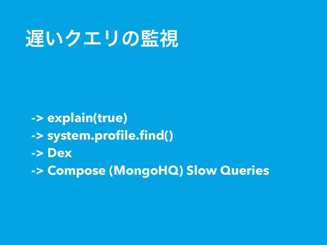 -> explain(true)
-> system.proﬁle.ﬁnd()
-> Dex
-> Compose (MongoHQ) Slow Queries
஗͍ΫΤϦͷ؂ࢹ
