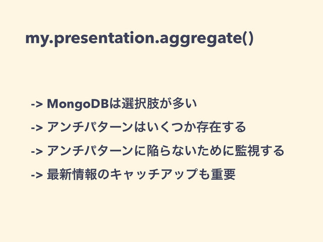 my.presentation.aggregate()
-> MongoDB͸બ୒ࢶ͕ଟ͍
-> Ξϯνύλʔϯ͸͍͔ͭ͘ଘࡏ͢Δ
-> ΞϯνύλʔϯʹؕΒͳ͍ͨΊʹ؂ࢹ͢Δ
-> ࠷৽৘ใͷΩϟονΞοϓ΋ॏཁ
