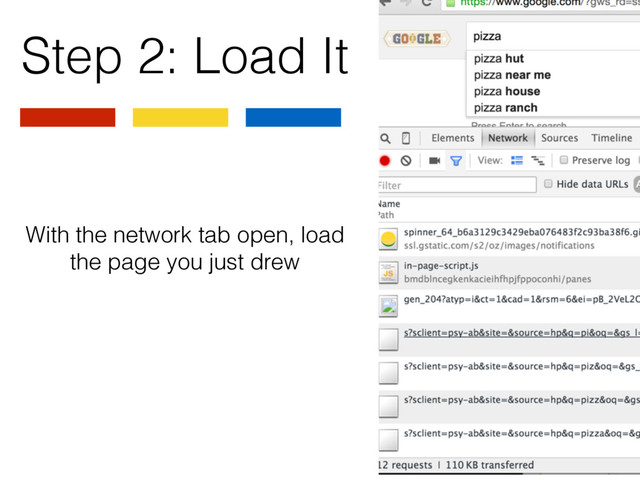 Step 2: Load It
With the network tab open, load
the page you just drew
