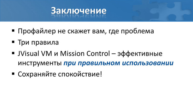 Заключение
 Профайлер не скажет вам, где проблема
 Три правила
 JVisual VM и Mission Control – эффективные
инструменты при правильном использовании
 Сохраняйте спокойствие!

