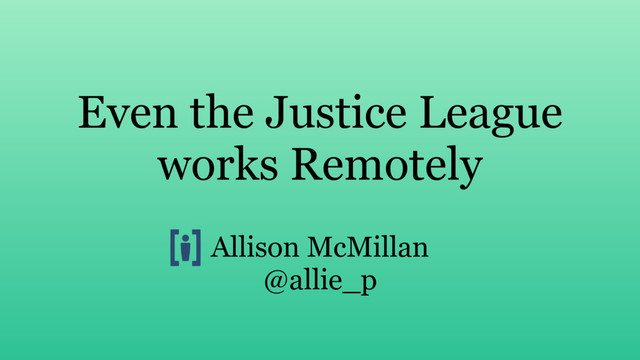Even the Justice League
works Remotely
Allison McMillan
@allie_p
