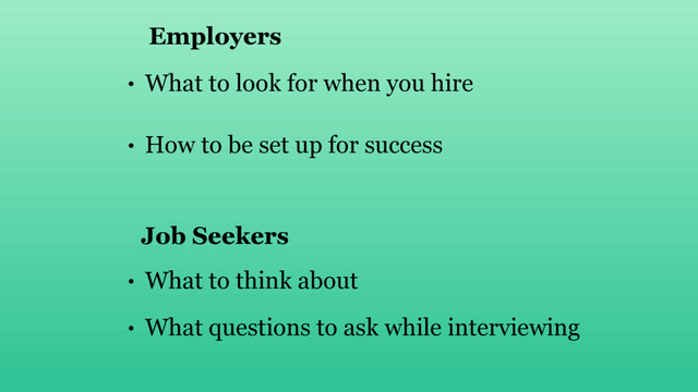 • What to look for when you hire
• How to be set up for success
• What to think about
Employers
Job Seekers
• What questions to ask while interviewing
