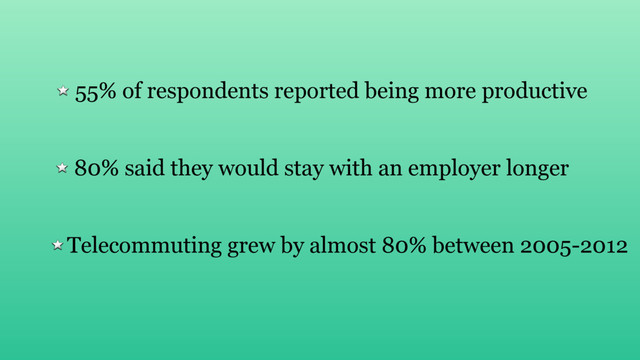 Telecommuting grew by almost 80% between 2005-2012
55% of respondents reported being more productive
80% said they would stay with an employer longer
