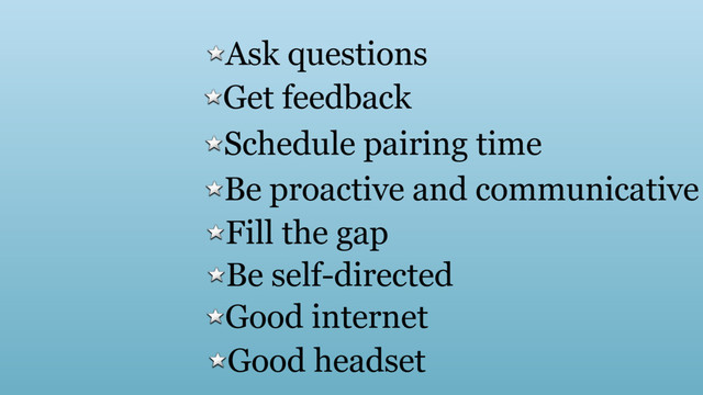 Ask questions
Get feedback
Schedule pairing time
Be proactive and communicative
Fill the gap
Be self-directed
Good internet
Good headset
