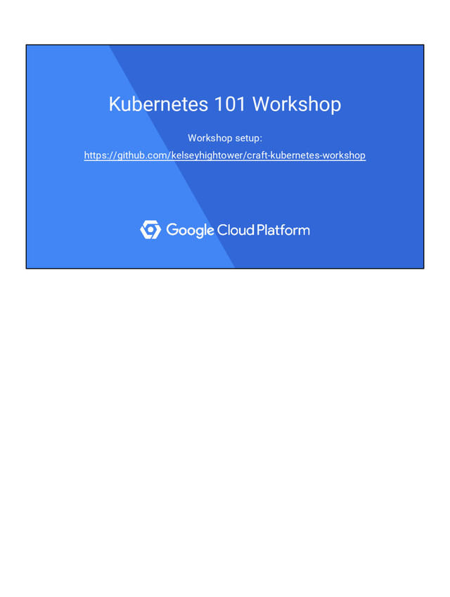 Kubernetes 101 Workshop
Workshop setup:
https://github.com/kelseyhightower/craft-kubernetes-workshop
