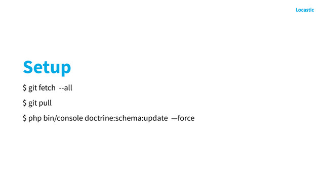 Setup
$ git fetch --all
$ git pull
$ php bin/console doctrine:schema:update —force
