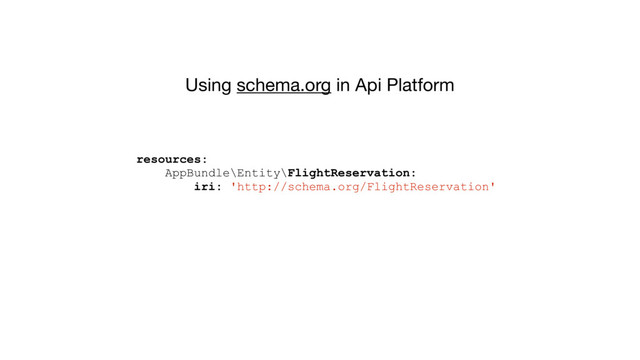 Using schema.org in Api Platform
resources:
AppBundle\Entity\FlightReservation:
iri: 'http://schema.org/FlightReservation'
