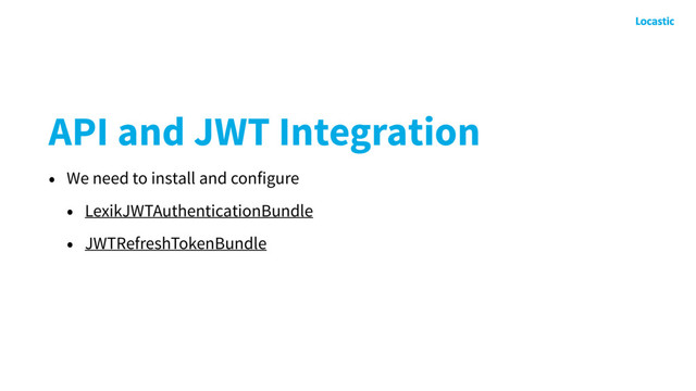 API and JWT Integration
• We need to install and configure
• LexikJWTAuthenticationBundle
• JWTRefreshTokenBundle
