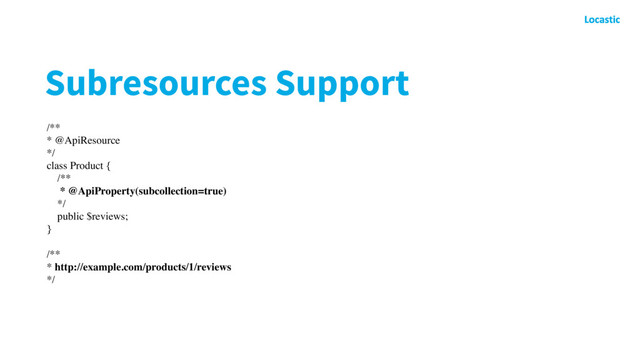 Subresources Support
/**
* @ApiResource
*/
class Product {
/**
* @ApiProperty(subcollection=true)
*/
public $reviews;
}
/**
* http://example.com/products/1/reviews
*/
