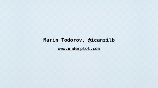 Marin Todorov, @icanzilb
www.underplot.com
