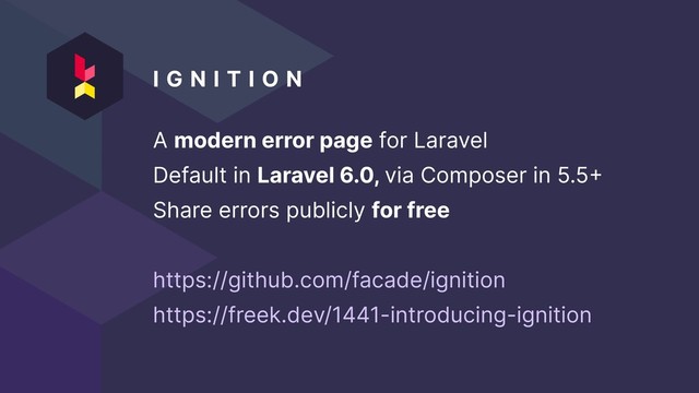 I G N I T I O N  
A modern error page for Laravel
Default in Laravel 6.0, via Composer in 5.5
Share errors publicly for free
https://github.com/facade/ignition
https://freek.dev/1441-introducing-ignition
