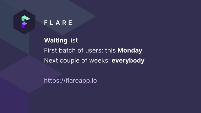 F L A R E  
Waiting list
First batch of users: this Monday
Next couple of weeks: everybody
https://flareapp.io
