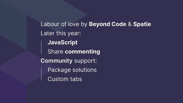 Labour of love by Beyond Code & Spatie
Later this year:
JavaScript
Share commenting
Community support:
Package solutions
Custom tabs
