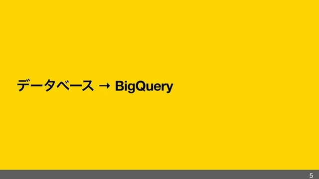 σʔλϕʔε → BigQuery
5

