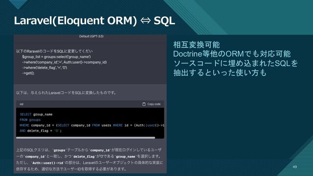マスター タイトルの書式設定
49
Laravel(Eloquent ORM) ⇔ SQL
49
相互変換可能
Doctrine等他のORMでも対応可能
ソースコードに埋め込まれたSQLを
抽出するといった使い方も
