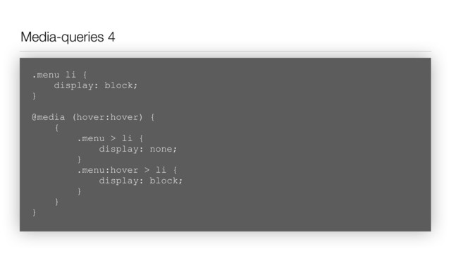 Media-queries 4
.menu li { 
display: block; 
}
@media (hover:hover) { 
{ 
.menu > li { 
display: none;  
}  
.menu:hover > li { 
display: block;  
}  
}  
}
