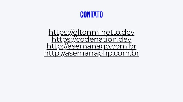 Contato
https://eltonminetto.dev
https://codenation.dev
http://asemanago.com.br
http://asemanaphp.com.br
