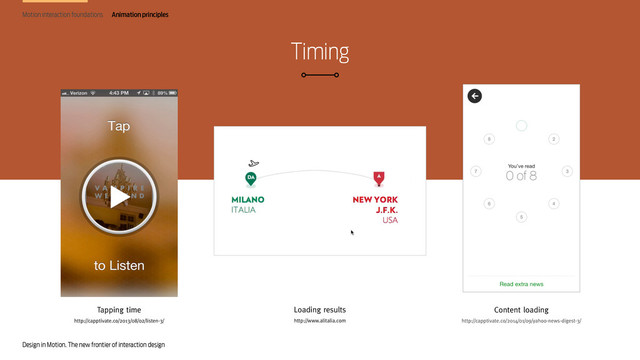 Design in Motion. The new frontier of interaction design
Timing
Motion interaction foundations
Tapping time
http://capptivate.co/2013/08/02/listen-3/
Loading results
http://www.alitalia.com
Content loading
http://capptivate.co/2014/01/09/yahoo-news-digest-3/
Animation principles
